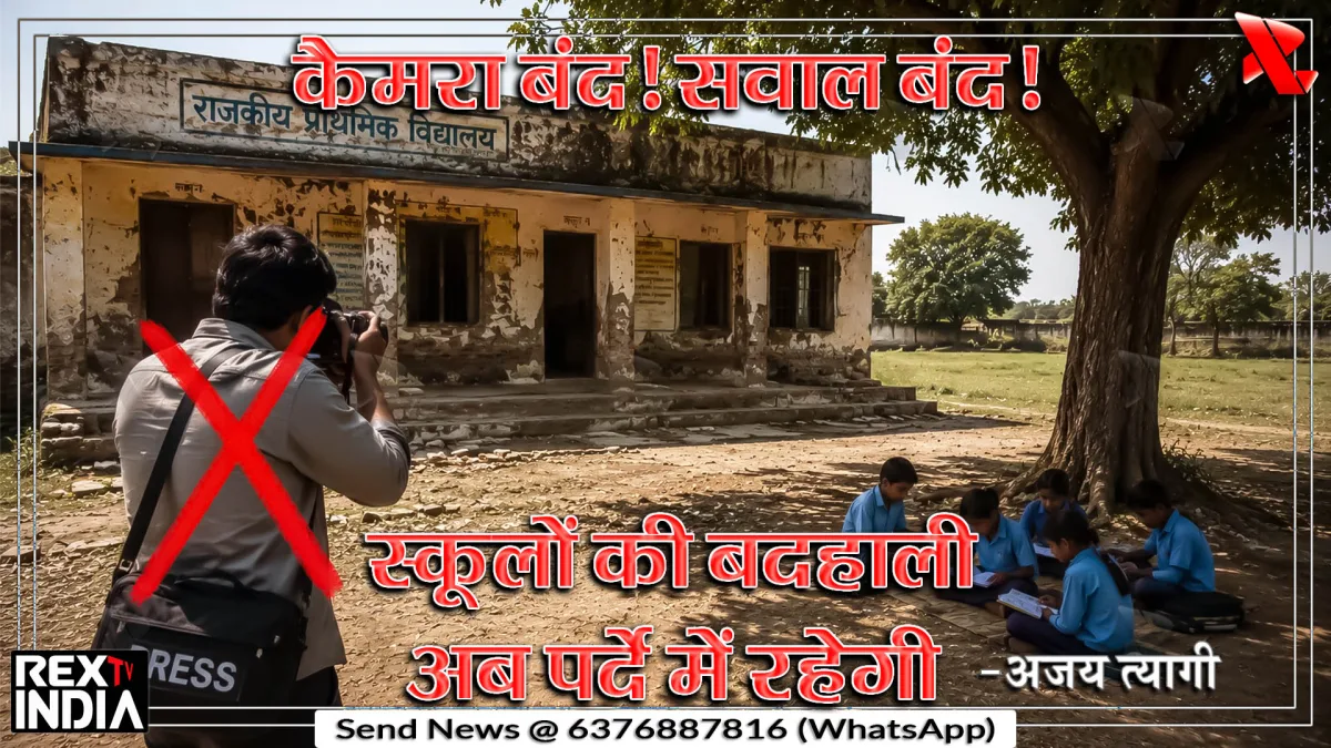 कैमरा बंद! सवाल बंद! स्कूलों की बदहाली अब पर्दे में रहेगी -अजय त्यागी