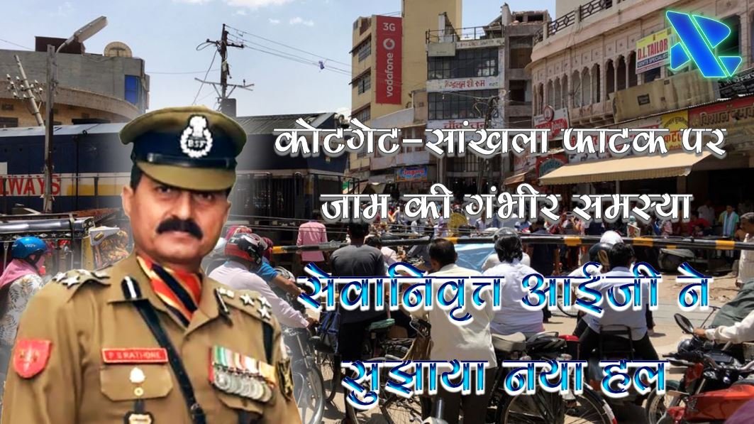 कोटगेट-सांखला फाटक पर जाम की गंभीर समस्या, सेवानिवृत्त आईजी ने सुझाया नया हल