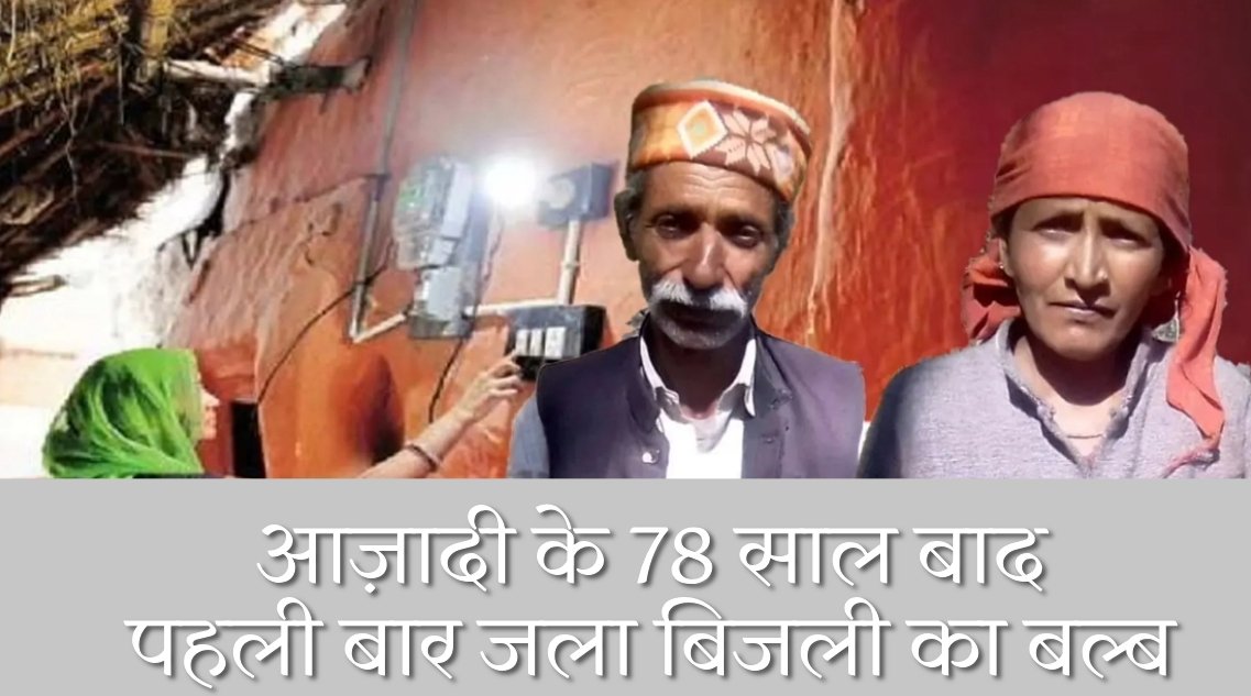 आज़ादी के 78 साल बाद पहली बार जला बिजली का बल्ब