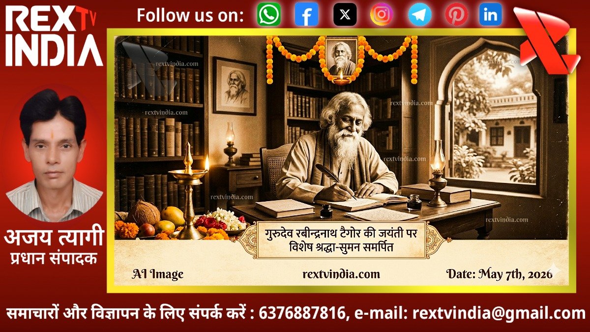 गुरुदेव रवींद्रनाथ टैगोर: युगपुरूष, मानवता के चितेरे और आधुनिक भारत के वैचारिक आधार स्तंभ- अजय त्यागी 