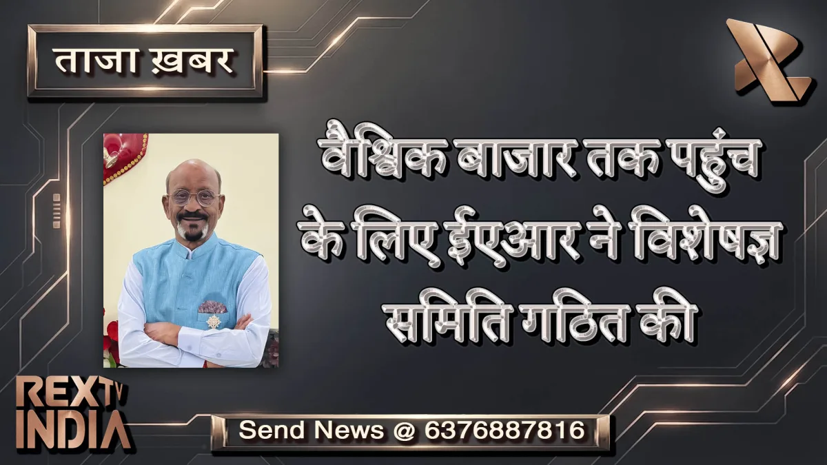 वैश्विक बाजार तक पहुंच के लिए ईएआर ने विशेषज्ञ समिति गठित की