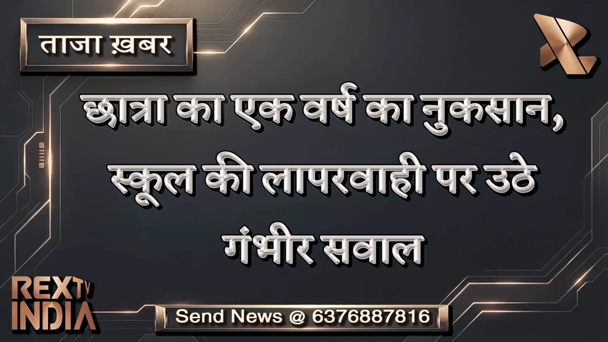 छात्रा का एक वर्ष का नुकसान, स्कूल की लापरवाही पर उठे गंभीर सवाल