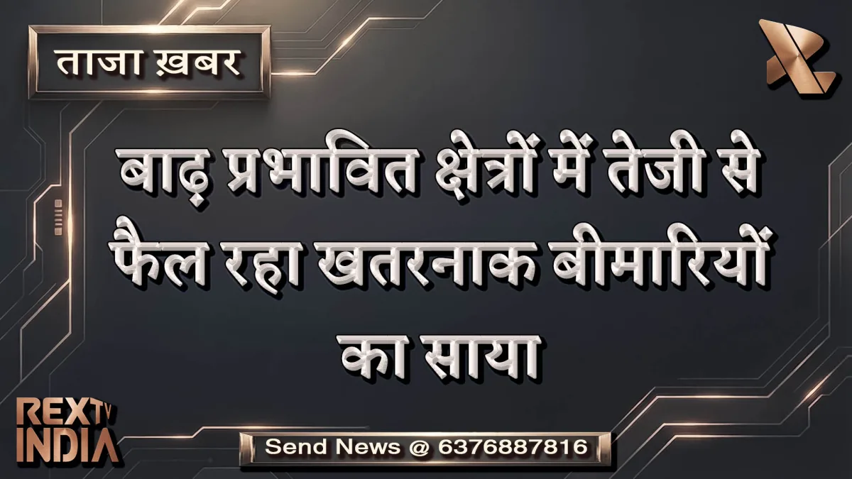 बाढ़ प्रभावित क्षेत्रों में तेजी से फैल रहा खतरनाक बीमारियों का साया